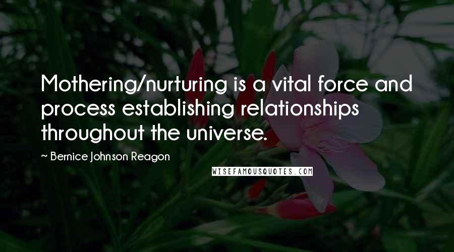 Bernice Johnson Reagon Quotes: Mothering/nurturing is a vital force and process establishing relationships throughout the universe.