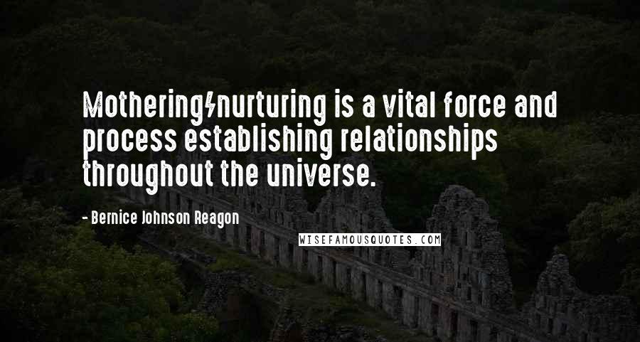 Bernice Johnson Reagon Quotes: Mothering/nurturing is a vital force and process establishing relationships throughout the universe.