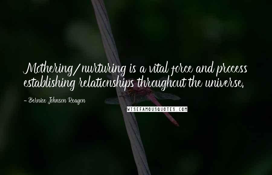 Bernice Johnson Reagon Quotes: Mothering/nurturing is a vital force and process establishing relationships throughout the universe.