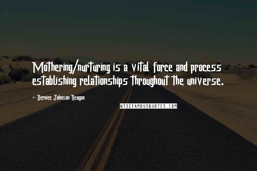 Bernice Johnson Reagon Quotes: Mothering/nurturing is a vital force and process establishing relationships throughout the universe.