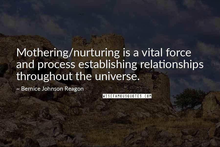 Bernice Johnson Reagon Quotes: Mothering/nurturing is a vital force and process establishing relationships throughout the universe.