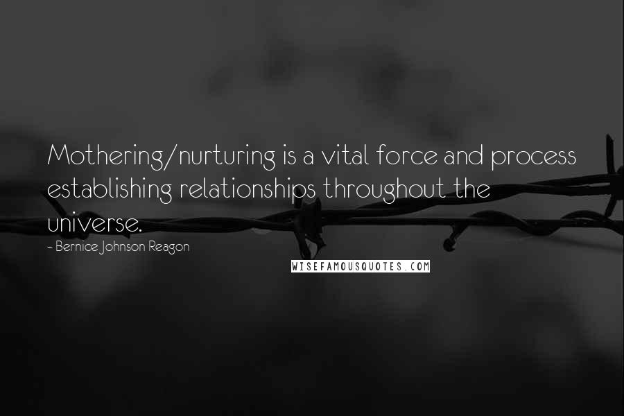 Bernice Johnson Reagon Quotes: Mothering/nurturing is a vital force and process establishing relationships throughout the universe.