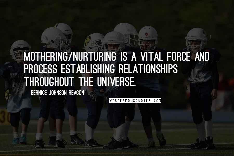 Bernice Johnson Reagon Quotes: Mothering/nurturing is a vital force and process establishing relationships throughout the universe.