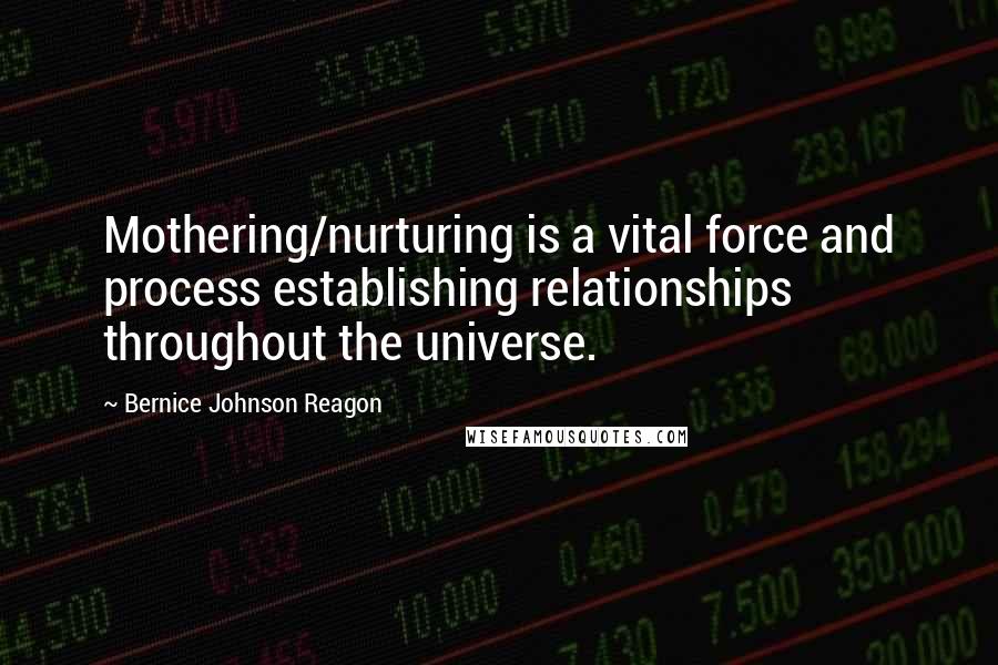 Bernice Johnson Reagon Quotes: Mothering/nurturing is a vital force and process establishing relationships throughout the universe.