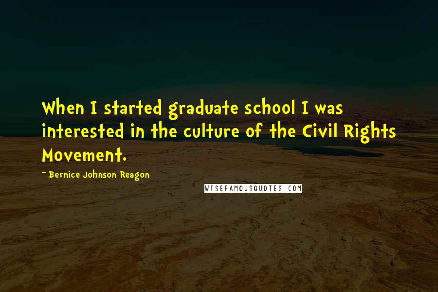 Bernice Johnson Reagon Quotes: When I started graduate school I was interested in the culture of the Civil Rights Movement.