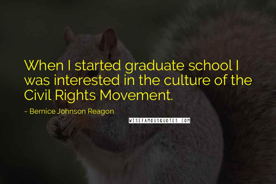 Bernice Johnson Reagon Quotes: When I started graduate school I was interested in the culture of the Civil Rights Movement.