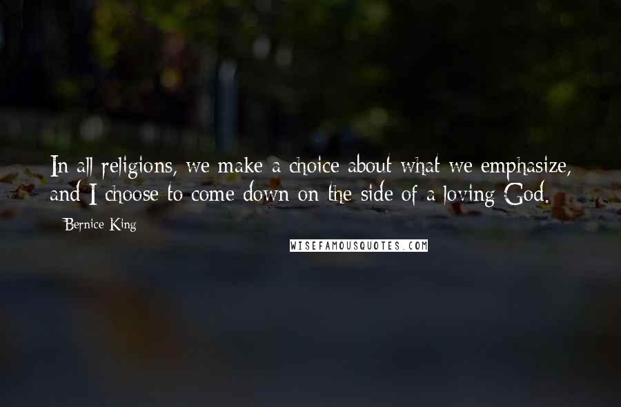 Bernice King Quotes: In all religions, we make a choice about what we emphasize, and I choose to come down on the side of a loving God.