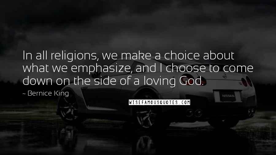 Bernice King Quotes: In all religions, we make a choice about what we emphasize, and I choose to come down on the side of a loving God.