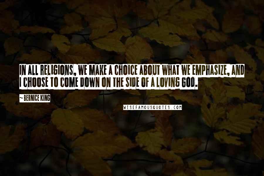 Bernice King Quotes: In all religions, we make a choice about what we emphasize, and I choose to come down on the side of a loving God.