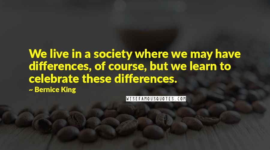 Bernice King Quotes: We live in a society where we may have differences, of course, but we learn to celebrate these differences.