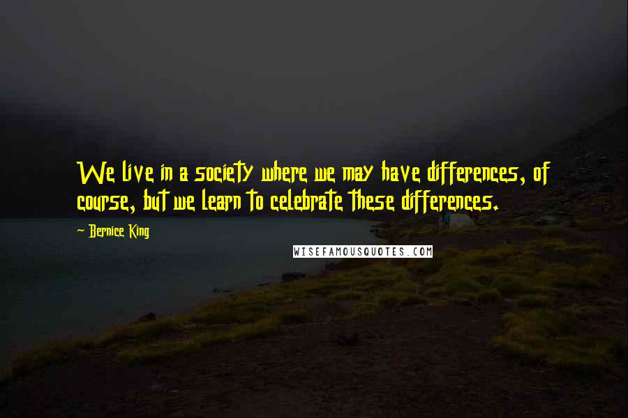 Bernice King Quotes: We live in a society where we may have differences, of course, but we learn to celebrate these differences.