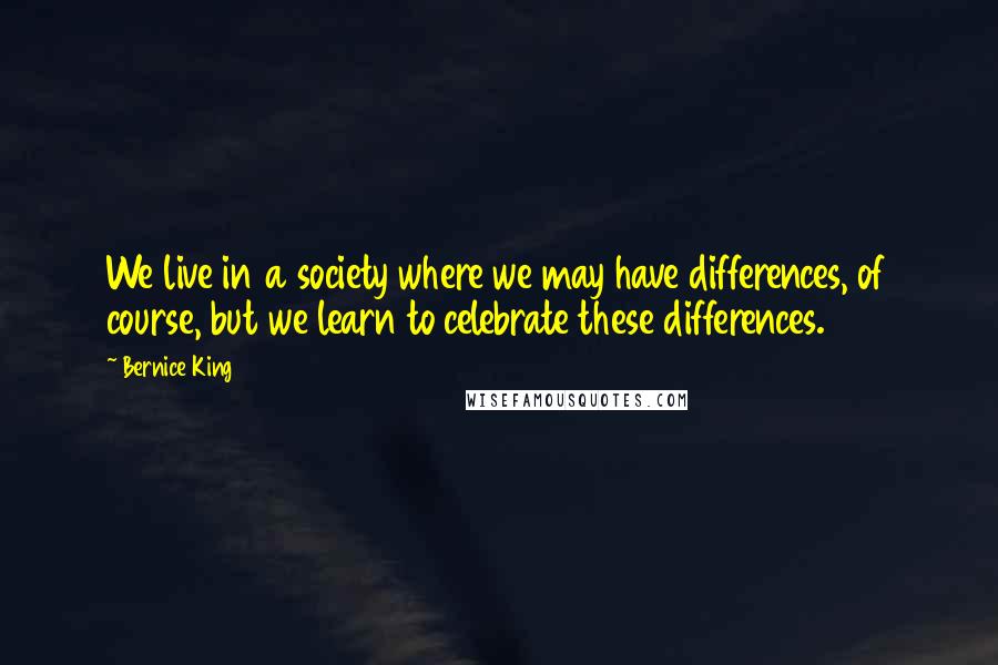 Bernice King Quotes: We live in a society where we may have differences, of course, but we learn to celebrate these differences.