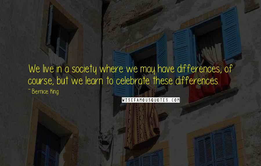 Bernice King Quotes: We live in a society where we may have differences, of course, but we learn to celebrate these differences.