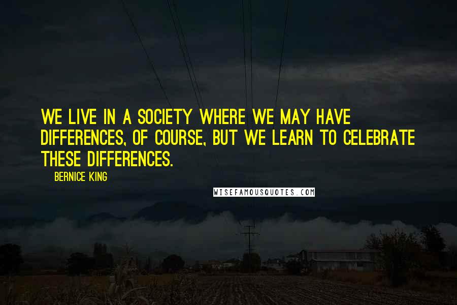 Bernice King Quotes: We live in a society where we may have differences, of course, but we learn to celebrate these differences.