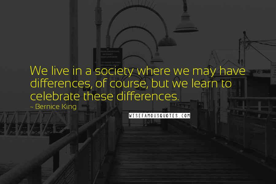 Bernice King Quotes: We live in a society where we may have differences, of course, but we learn to celebrate these differences.