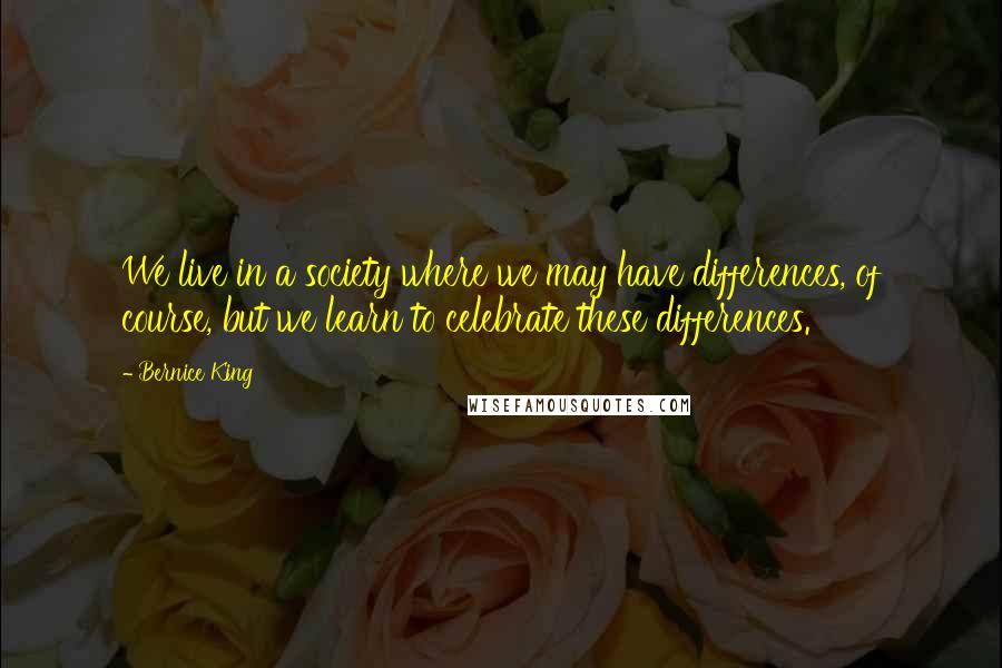 Bernice King Quotes: We live in a society where we may have differences, of course, but we learn to celebrate these differences.