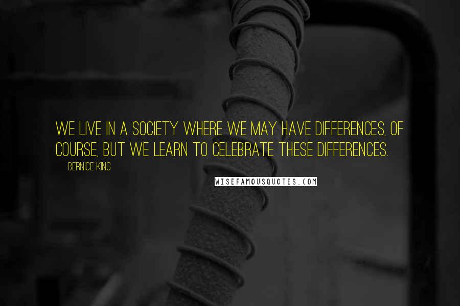 Bernice King Quotes: We live in a society where we may have differences, of course, but we learn to celebrate these differences.