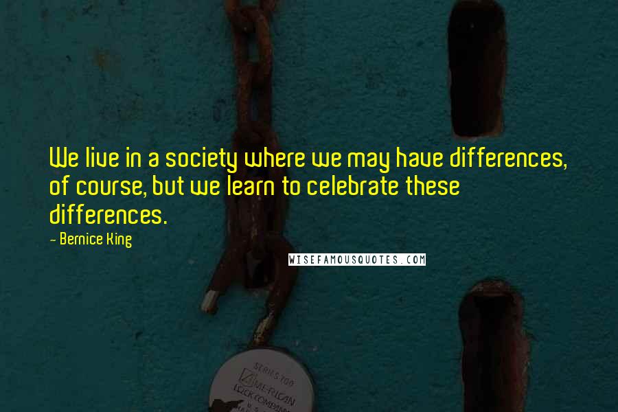 Bernice King Quotes: We live in a society where we may have differences, of course, but we learn to celebrate these differences.