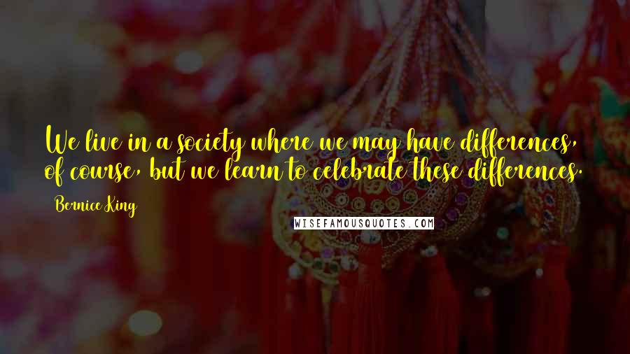 Bernice King Quotes: We live in a society where we may have differences, of course, but we learn to celebrate these differences.