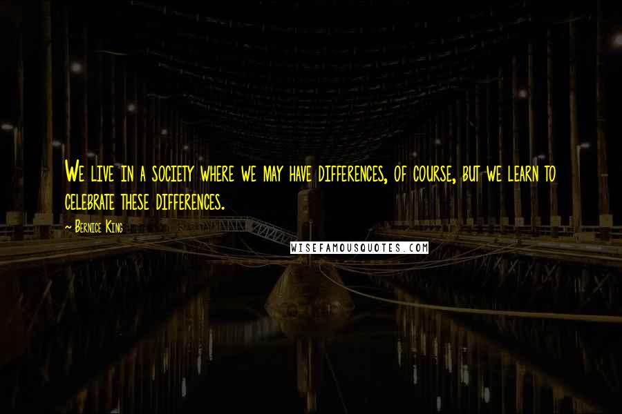 Bernice King Quotes: We live in a society where we may have differences, of course, but we learn to celebrate these differences.