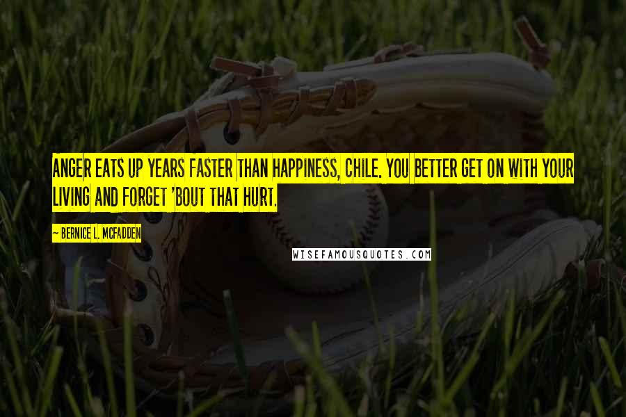 Bernice L. McFadden Quotes: Anger eats up years faster than happiness, chile. You better get on with your living and forget 'bout that hurt.