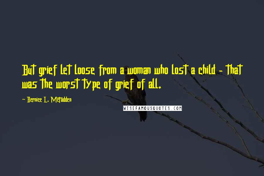 Bernice L. McFadden Quotes: But grief let loose from a woman who lost a child - that was the worst type of grief of all.