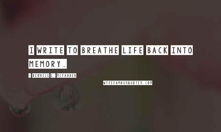Bernice L. McFadden Quotes: I write to breathe life back into memory.