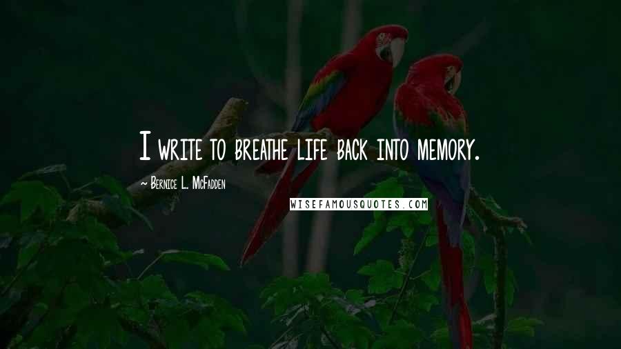 Bernice L. McFadden Quotes: I write to breathe life back into memory.