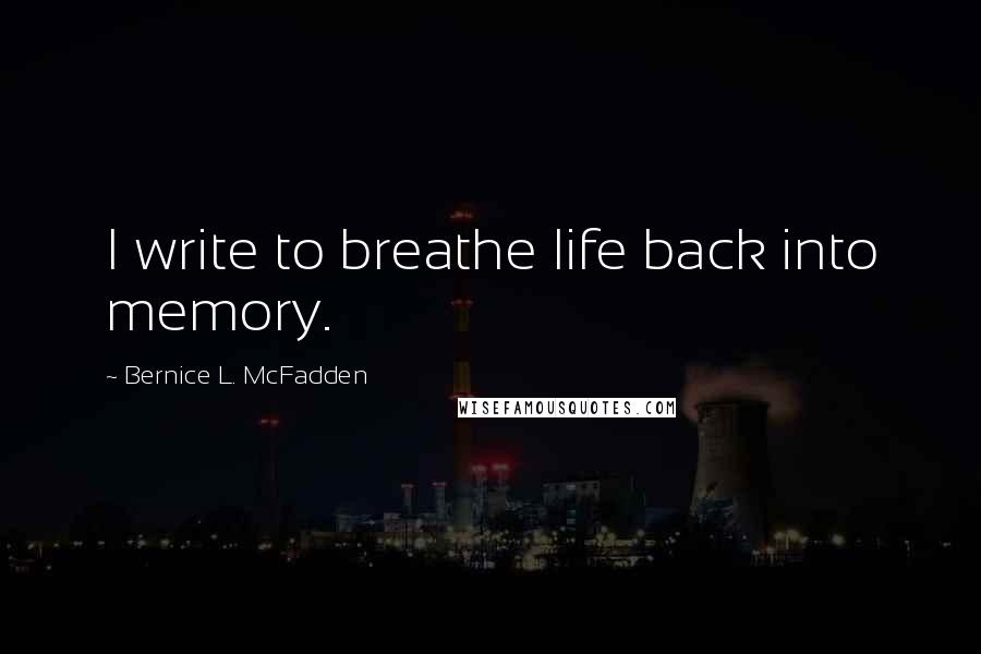Bernice L. McFadden Quotes: I write to breathe life back into memory.