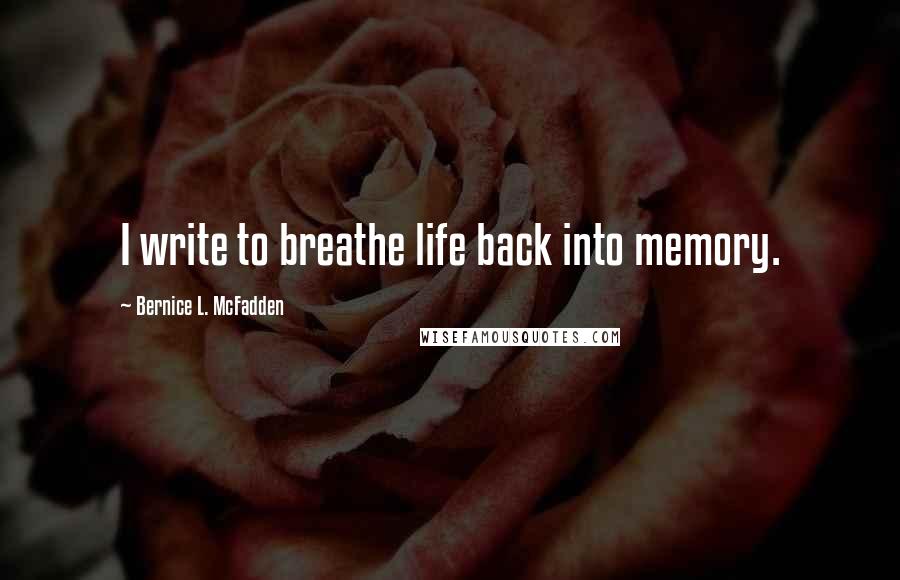 Bernice L. McFadden Quotes: I write to breathe life back into memory.