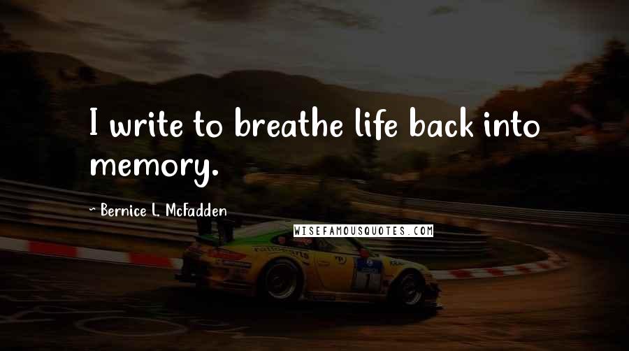 Bernice L. McFadden Quotes: I write to breathe life back into memory.