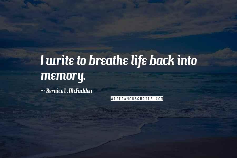 Bernice L. McFadden Quotes: I write to breathe life back into memory.