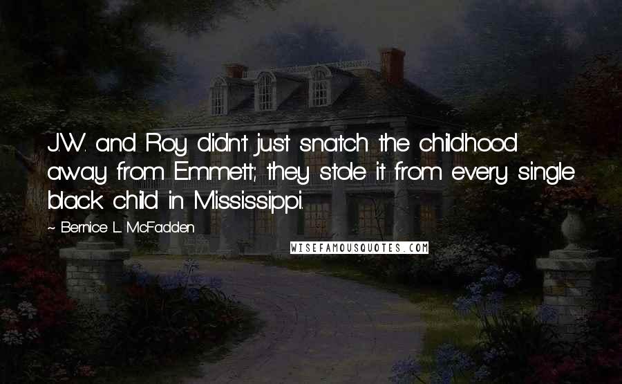 Bernice L. McFadden Quotes: J.W. and Roy didn't just snatch the childhood away from Emmett; they stole it from every single black child in Mississippi.