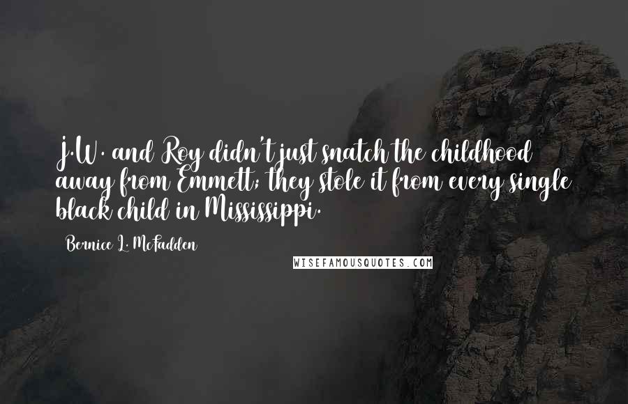 Bernice L. McFadden Quotes: J.W. and Roy didn't just snatch the childhood away from Emmett; they stole it from every single black child in Mississippi.