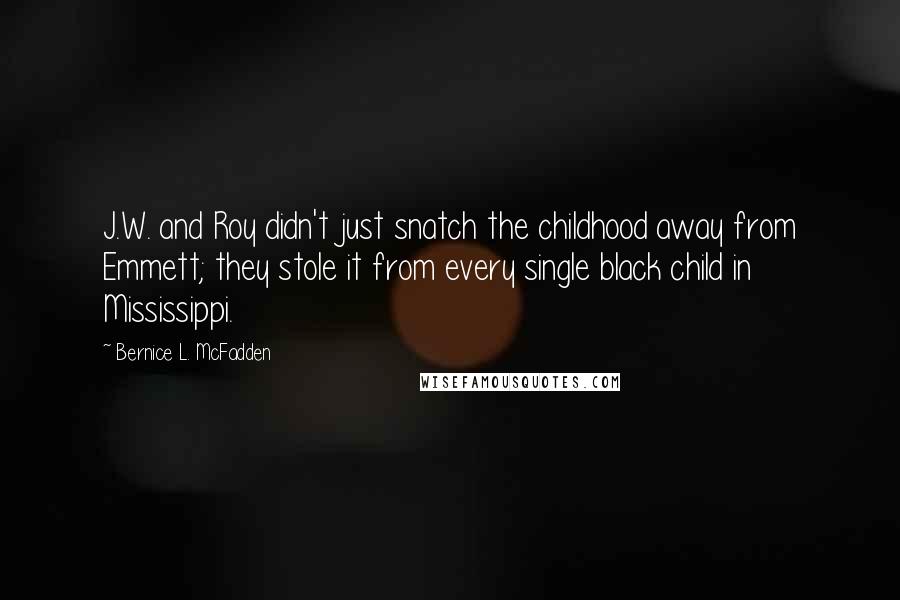 Bernice L. McFadden Quotes: J.W. and Roy didn't just snatch the childhood away from Emmett; they stole it from every single black child in Mississippi.