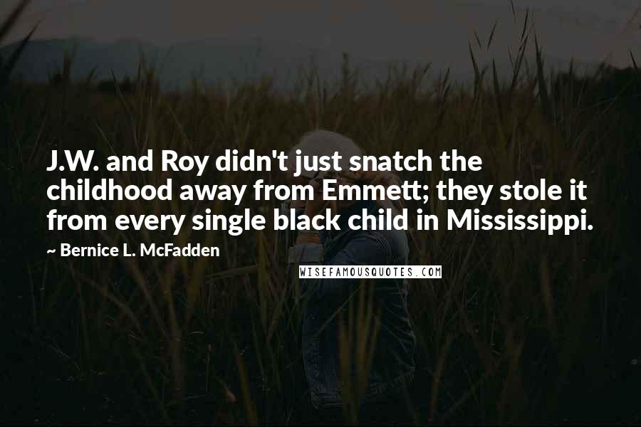 Bernice L. McFadden Quotes: J.W. and Roy didn't just snatch the childhood away from Emmett; they stole it from every single black child in Mississippi.