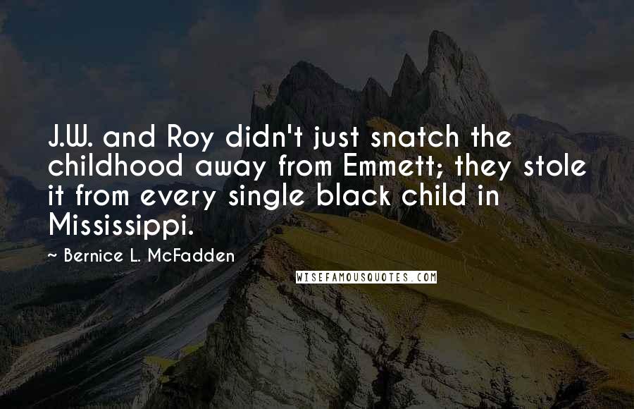 Bernice L. McFadden Quotes: J.W. and Roy didn't just snatch the childhood away from Emmett; they stole it from every single black child in Mississippi.