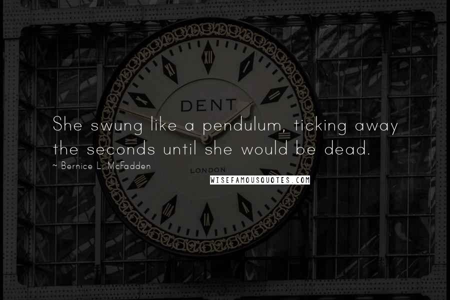 Bernice L. McFadden Quotes: She swung like a pendulum, ticking away the seconds until she would be dead.