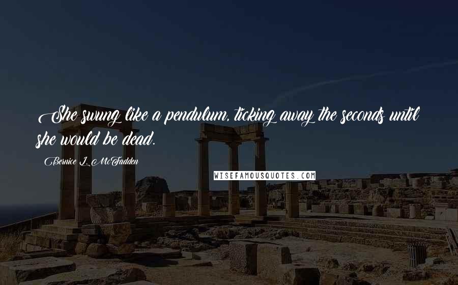 Bernice L. McFadden Quotes: She swung like a pendulum, ticking away the seconds until she would be dead.