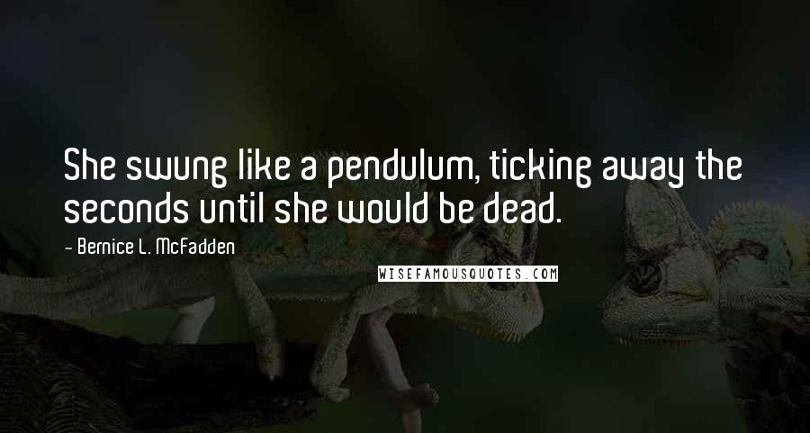 Bernice L. McFadden Quotes: She swung like a pendulum, ticking away the seconds until she would be dead.