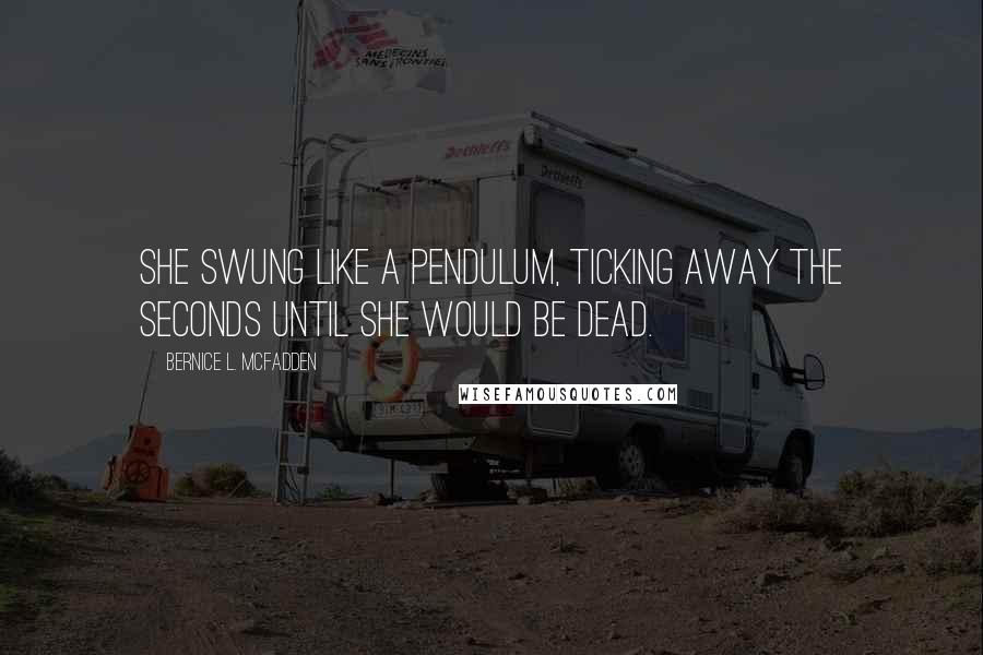 Bernice L. McFadden Quotes: She swung like a pendulum, ticking away the seconds until she would be dead.