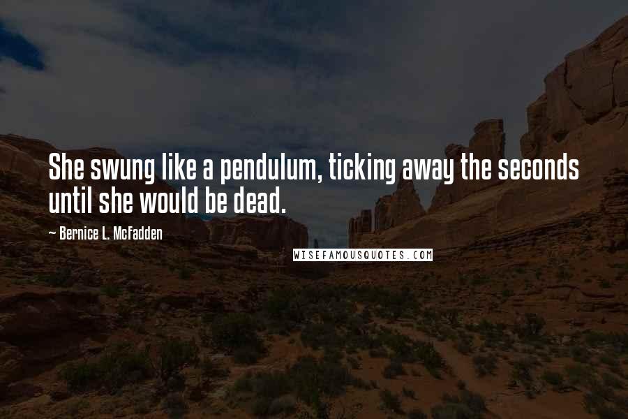 Bernice L. McFadden Quotes: She swung like a pendulum, ticking away the seconds until she would be dead.