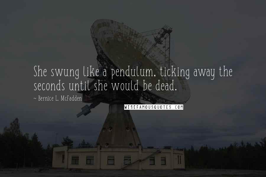 Bernice L. McFadden Quotes: She swung like a pendulum, ticking away the seconds until she would be dead.