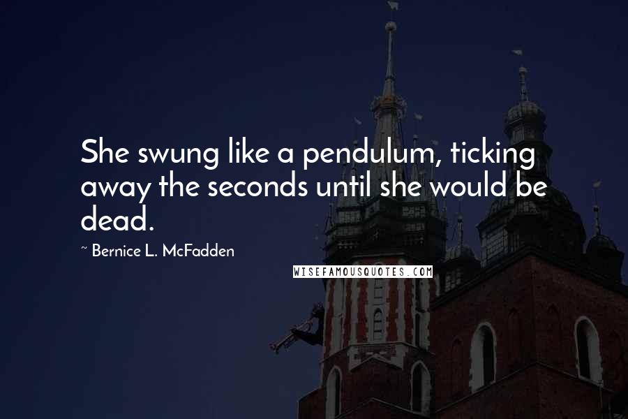 Bernice L. McFadden Quotes: She swung like a pendulum, ticking away the seconds until she would be dead.