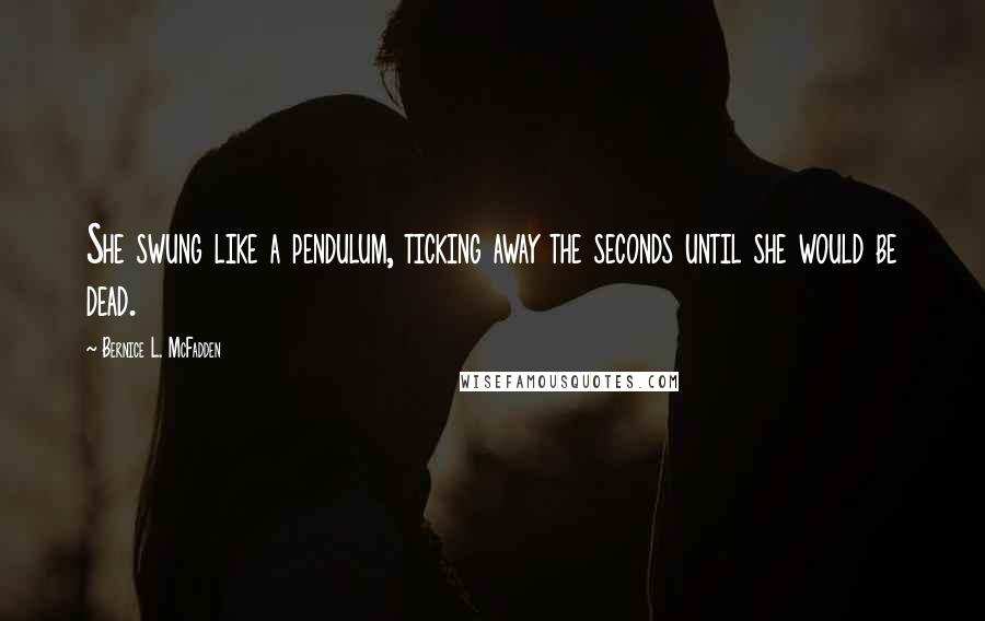 Bernice L. McFadden Quotes: She swung like a pendulum, ticking away the seconds until she would be dead.