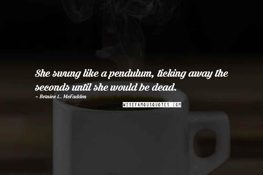 Bernice L. McFadden Quotes: She swung like a pendulum, ticking away the seconds until she would be dead.