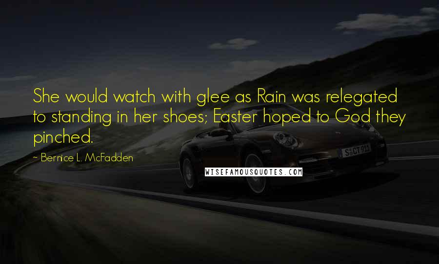 Bernice L. McFadden Quotes: She would watch with glee as Rain was relegated to standing in her shoes; Easter hoped to God they pinched.