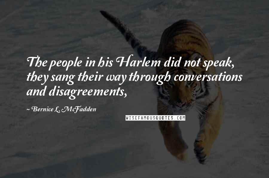 Bernice L. McFadden Quotes: The people in his Harlem did not speak, they sang their way through conversations and disagreements,