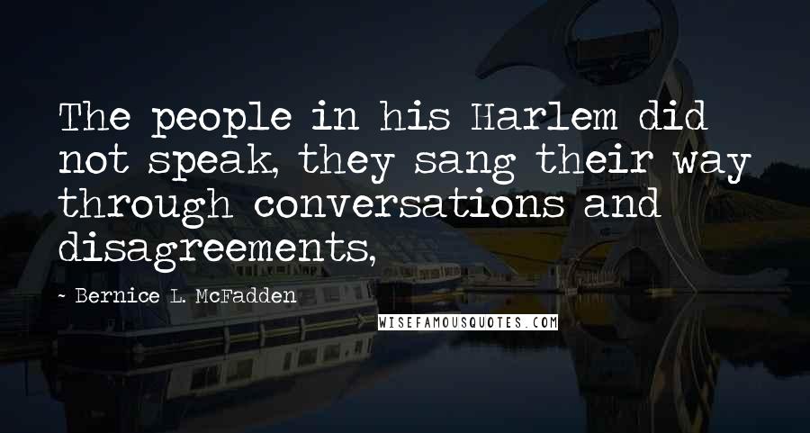 Bernice L. McFadden Quotes: The people in his Harlem did not speak, they sang their way through conversations and disagreements,