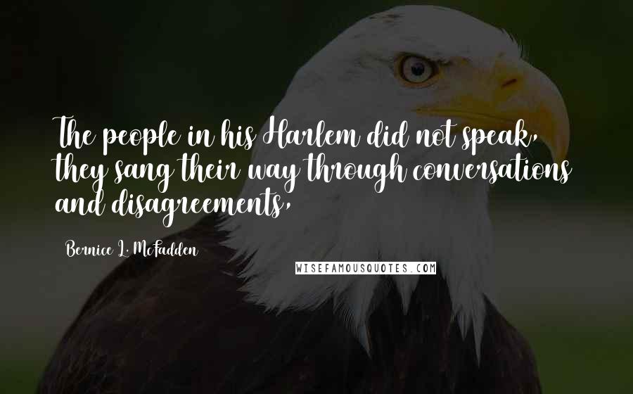 Bernice L. McFadden Quotes: The people in his Harlem did not speak, they sang their way through conversations and disagreements,